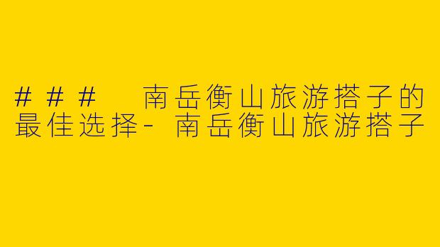 ### 南岳衡山旅游搭子的最佳选择