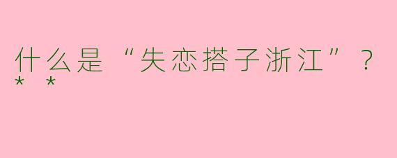 什么是“失恋搭子浙江”？**