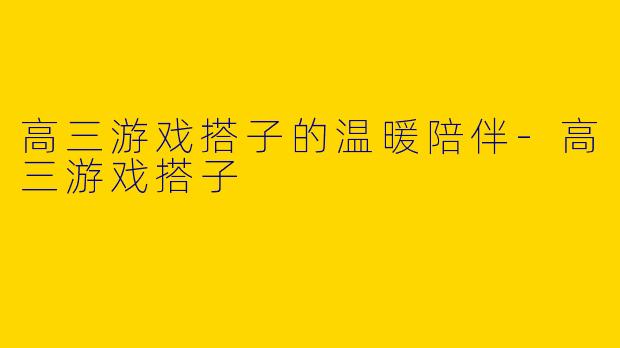 高三游戏搭子的温暖陪伴
