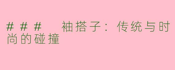 ### 袖搭子：传统与时尚的碰撞