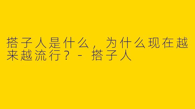 搭子人是什么，为什么现在越来越流行？-搭子人