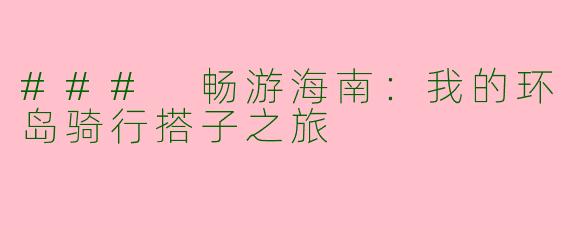 ### 畅游海南：我的环岛骑行搭子之旅