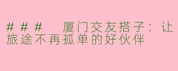 ### 厦门交友搭子：让旅途不再孤单的好伙伴