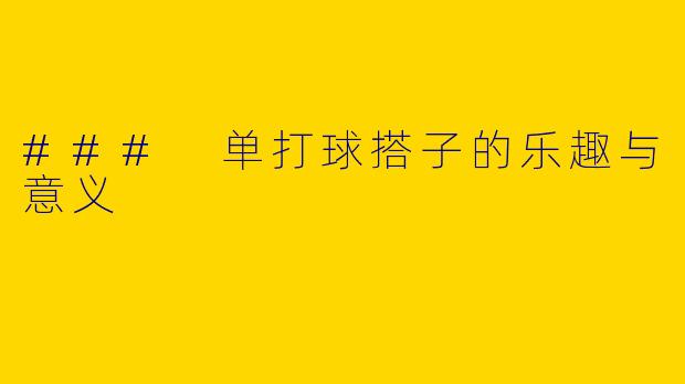 ### 单打球搭子的乐趣与意义