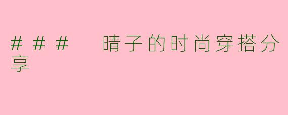 ### 晴子的时尚穿搭分享
