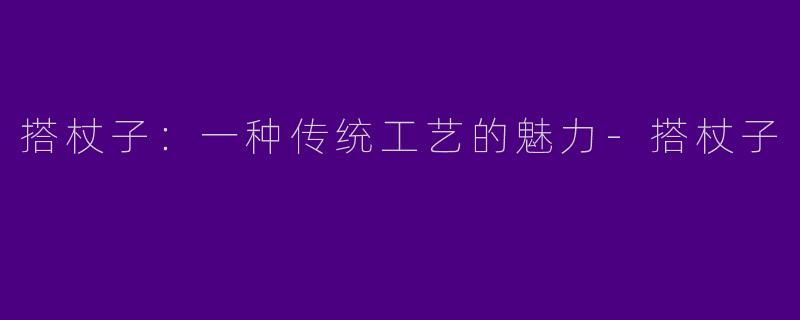 搭杖子：一种传统工艺的魅力-搭杖子