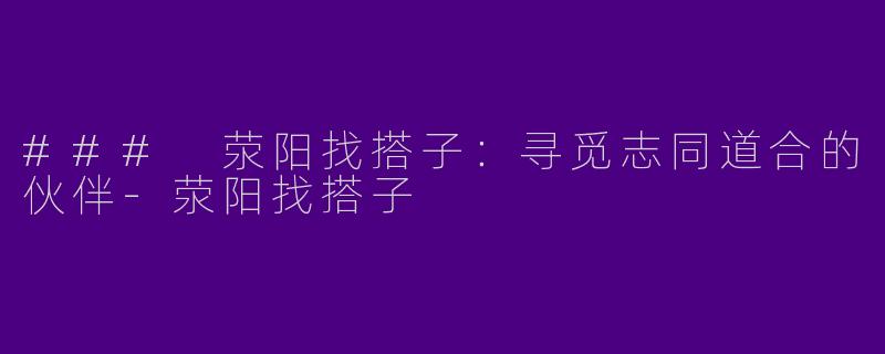 ### 荥阳找搭子:寻觅志同道合的伙伴