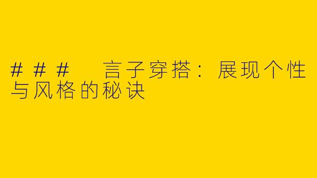 ### 言子穿搭：展现个性与风格的秘诀