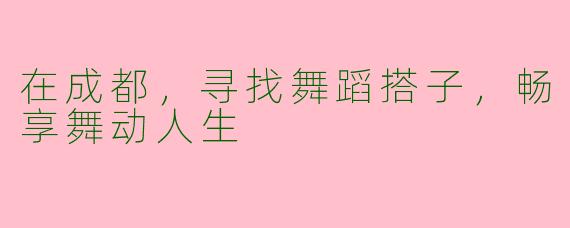 在成都,寻找舞蹈搭子,畅享舞动人生