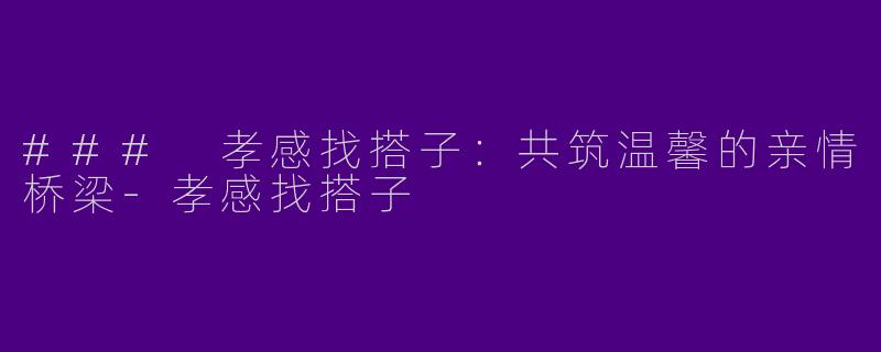 ### 孝感找搭子：共筑温馨的亲情桥梁
