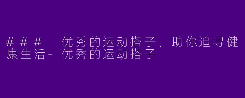 ### 优秀的运动搭子,助你追寻健康生活