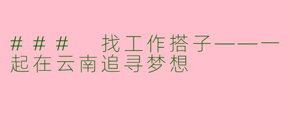 ### 找工作搭子——一起在云南追寻梦想