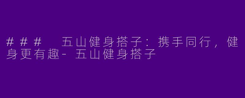 ### 五山健身搭子：携手同行，健身更有趣-五山健身搭子