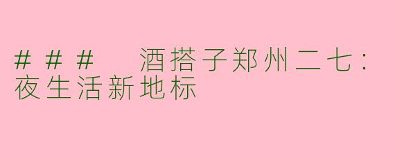 ### 酒搭子郑州二七：夜生活新地标