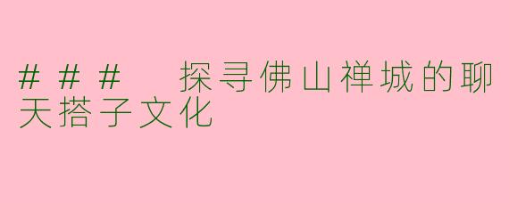 ### 探寻佛山禅城的聊天搭子文化