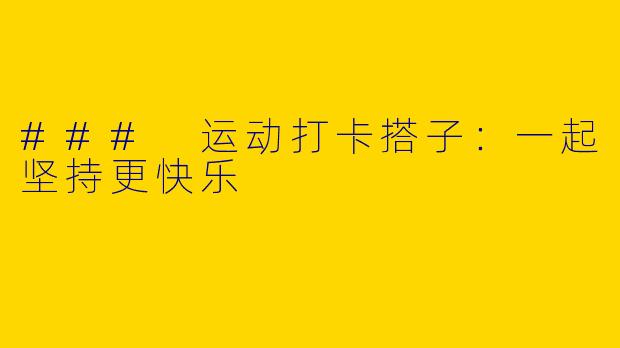 ### 运动打卡搭子：一起坚持更快乐
