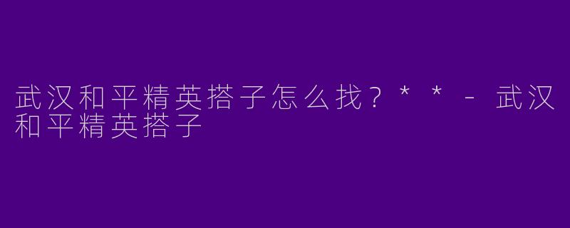 武汉和平精英搭子怎么找？**