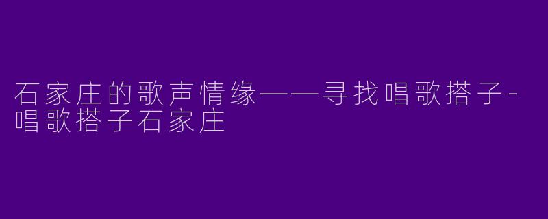 石家庄的歌声情缘——寻找唱歌搭子