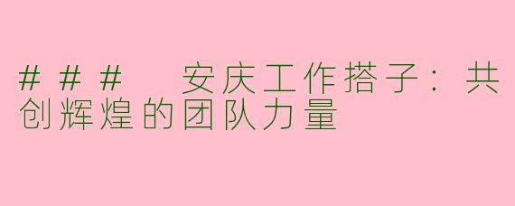 ### 安庆工作搭子：共创辉煌的团队力量