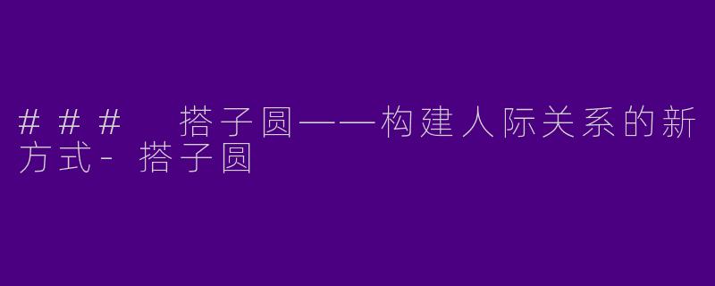 ### 搭子圆——构建人际关系的新方式-搭子圆