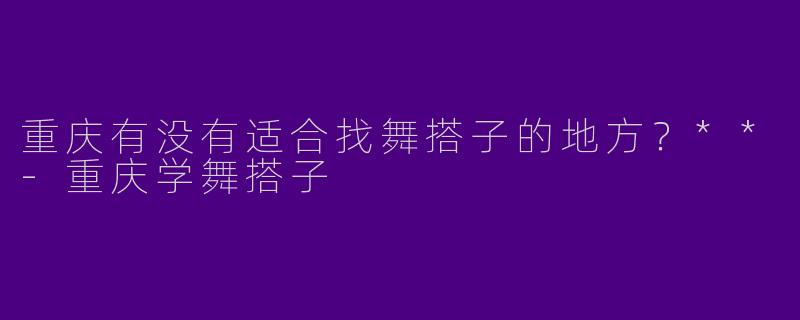 重庆有没有适合找舞搭子的地方?**