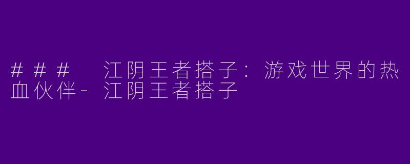 ### 江阴王者搭子：游戏世界的热血伙伴