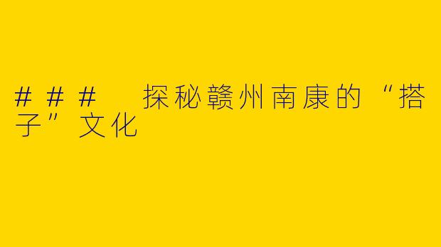 ### 探秘赣州南康的“搭子”文化