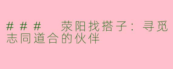### 荥阳找搭子：寻觅志同道合的伙伴