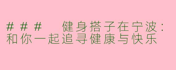 ### 健身搭子在宁波：和你一起追寻健康与快乐