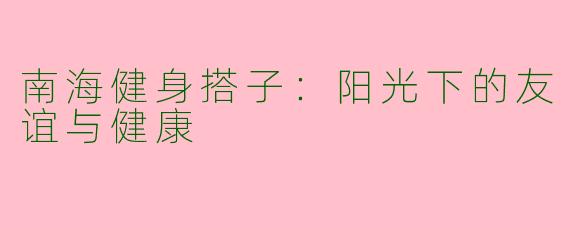 南海健身搭子：阳光下的友谊与健康