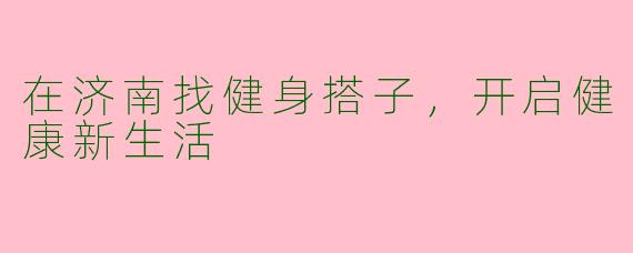 在济南找健身搭子，开启健康新生活
