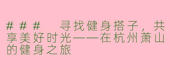 ### 寻找健身搭子，共享美好时光——在杭州萧山的健身之旅