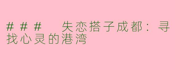 ### 失恋搭子成都：寻找心灵的港湾