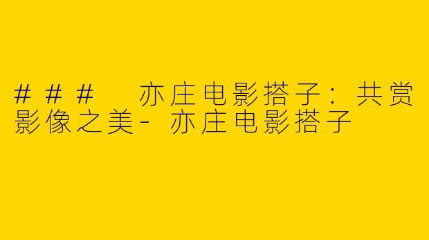 ### 亦庄电影搭子：共赏影像之美-亦庄电影搭子
