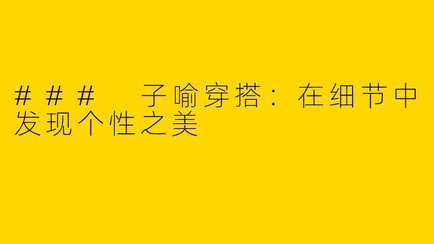 ### 子喻穿搭：在细节中发现个性之美