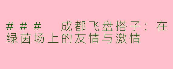 ### 成都飞盘搭子：在绿茵场上的友情与激情