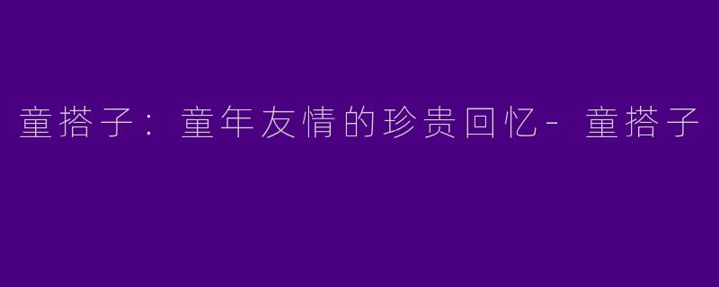 童搭子:童年友情的珍贵回忆
