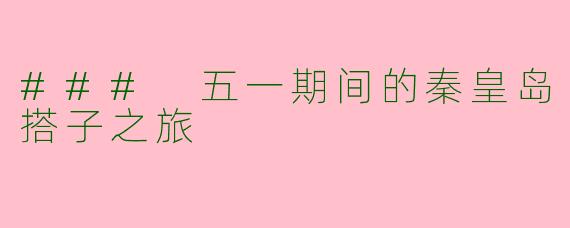 ### 五一期间的秦皇岛搭子之旅