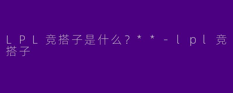 LPL竞搭子是什么？**