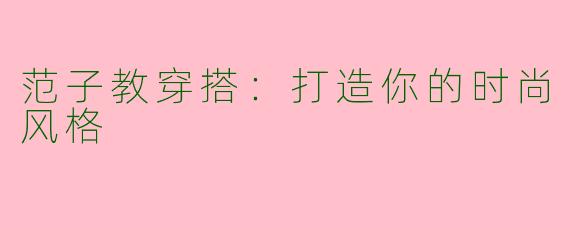 范子教穿搭：打造你的时尚风格