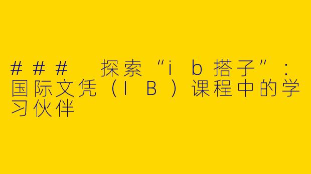 ### 探索“ib搭子”：国际文凭（IB）课程中的学习伙伴