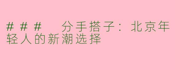 ### 分手搭子：北京年轻人的新潮选择