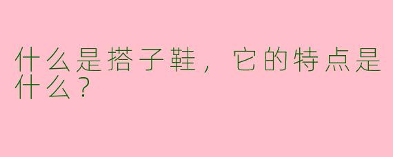 什么是搭子鞋，它的特点是什么？