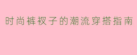 时尚裤衩子的潮流穿搭指南