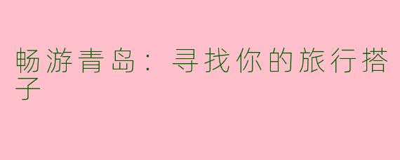 畅游青岛：寻找你的旅行搭子