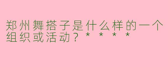 郑州舞搭子是什么样的一个组织或活动？****