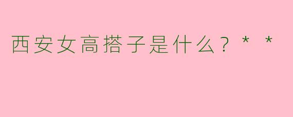 西安女高搭子是什么？**