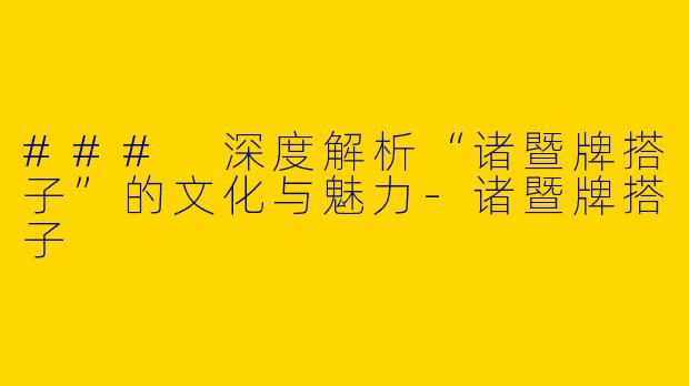 ### 深度解析“诸暨牌搭子”的文化与魅力
