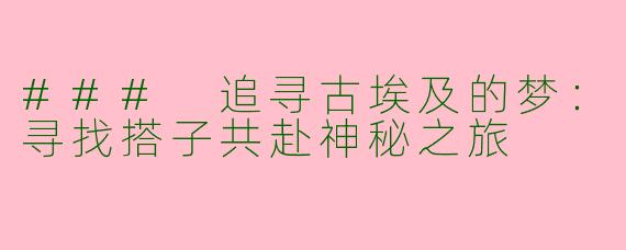 ### 追寻古埃及的梦：寻找搭子共赴神秘之旅