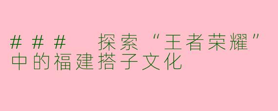 ### 探索“王者荣耀”中的福建搭子文化